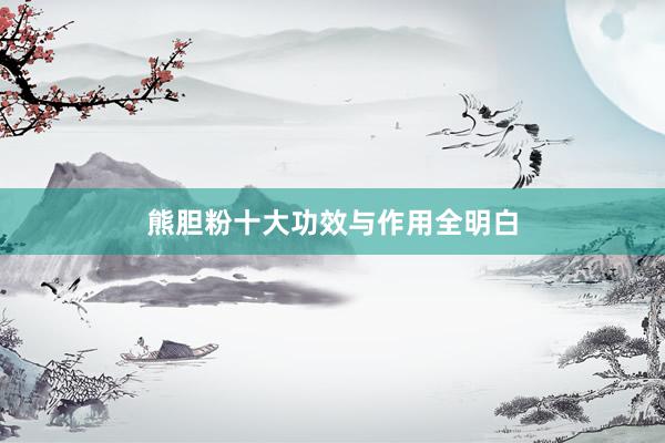熊胆粉十大功效与作用全明白